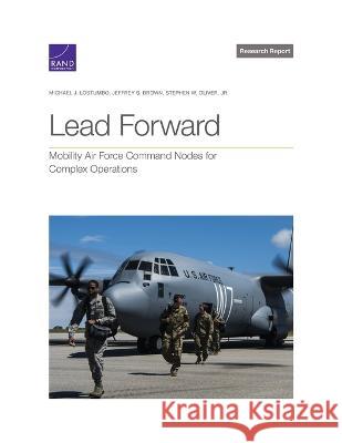 Lead Forward: Mobility Air Force Command Nodes for Complex Operations Michael J. Lostumbo Jeffrey S. Brown Stephen W. Oliver 9781977410719 RAND Corporation