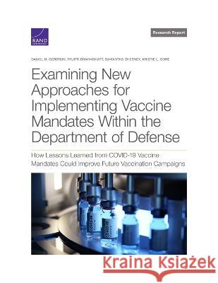 Examining New Approaches for Implementing Vaccine Mandates Within the Department of Defense: How Lessons Learned from Covid-19 Vaccine Mandates Could Daniel M. Gerstein Trupti Brahmbhatt Samantha Cherney 9781977410771 RAND Corporation