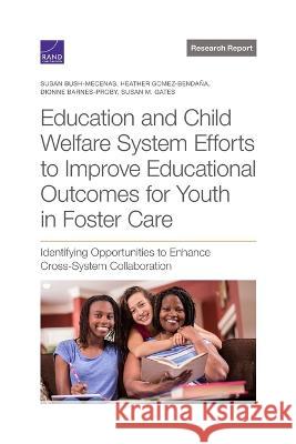 Education and Child Welfare System Efforts to Improve Educational Outcomes for Youth in Foster Care: Identifying Opportunities to Enhance Cross-System Susan Bush-Mecenas Heather Gomez-Benda?a Dionne Barnes-Proby 9781977410917 RAND Corporation