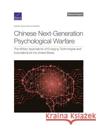 Chinese Next-Generation Psychological Warfare: The Military Applications of Emerging Technologies and Implications for the United States Nathan Beauchamp-Mustafaga 9781977411068 RAND Corporation