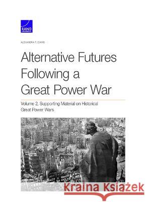 Alternative Futures Following a Great Power War: Supporting Material on Historical Great Power Wars, Volume 2 Alexandra T. Evans 9781977411082 RAND Corporation