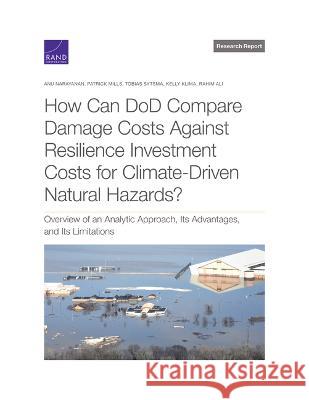 How Can DoD Compare Damage Costs Against Resilience Investment Costs for Climate-Driven Natural Hazards?: Overview of an Analytic Approach, Its Advant Anu Narayanan Patrick Mills Tobias Sytsma 9781977411105 RAND Corporation