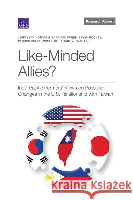 Like-Minded Allies?: Indo-Pacific Partners' Views on Possible Changes in the U.S. Relationship with Taiwan Jeffrey W. Hornung Miranda Priebe Bryan Rooney 9781977411495 RAND Corporation