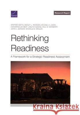 Rethinking Readiness: A Framework for a Strategic Readiness Assessment Stephen Watts Ashley L. Rhoades Michael E. Linick 9781977411921 RAND Corporation