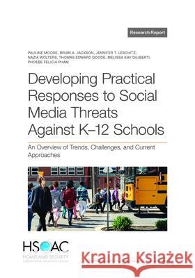 Developing Practical Responses to Social Media Threats Against K-12 Schools: An Overview of Trends, Challenges, and Current Approaches Pauline Moore Brian A. Jackson Jennifer T. Leschitz 9781977412447 RAND Corporation