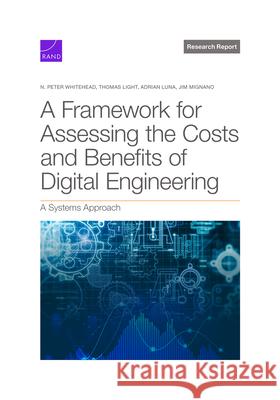 Framework for Assessing the Costs and Benefits of Digital Engineering: A Systems Approach N. Peter Whitehead Thomas Light Adrian Luna 9781977412980 RAND Corporation