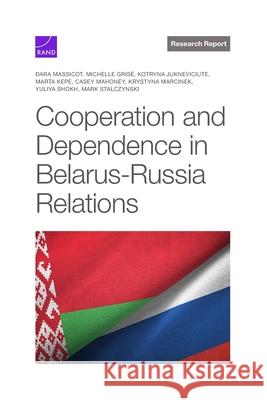 Cooperation and Dependence in Belarus-Russia Relations Dara Massicot Michelle Gris? Kotryna Jukneviciute 9781977412997 RAND Corporation