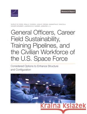 General Officers, Career Field Sustainability, Training Pipelines, and the Civilian Workforce of the U.S. Space Force: Considered Options to Enhance S Shirley M. Ross Irina a. Chindea John S. Crown 9781977413185 RAND Corporation