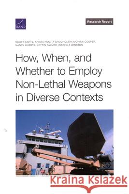 How, When, and Whether to Employ Non-Lethal Weapons in Diverse Contexts Scott Savitz Krista Romita Grocholski Monika Cooper 9781977413314