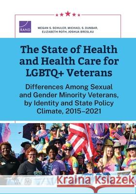 The State of Health and Health Care for LGBTQ+ Veterans: Differences Among Sexual and Gender Minority Veterans, by Identity and State Policy Climate, Megan S. Schuler Michael S. Dunbar Elizabeth Roth 9781977413321