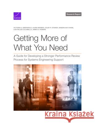 Getting More of What You Need: A Guide for Developing a Stronger Performance Review Process for Systems Engineering Support Victoria A. Greenfield Laura Werber Colby P. Steiner 9781977413383