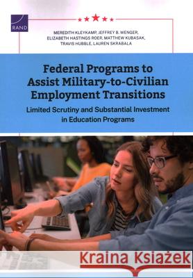 Federal Programs to Assist Military-to-Civilian Employment Transitions: Limited Scrutiny and Substantial Investment in Education Programs Meredith Kleykamp Jeffrey B. Wenger Elizabeth Hasting 9781977413437 RAND Corporation