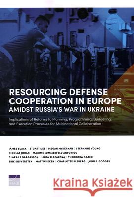 Resourcing Defense Cooperation in Europe Amidst Russia's War in Ukraine: Implications of Reforms to Planning, Programming, Budgeting, and Execution Pr James Black Stuart Deeks Megan McKernan 9781977413536 RAND Corporation