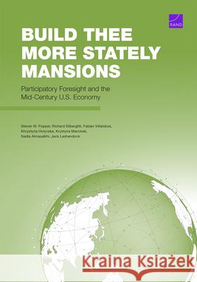 Build Thee More Stately Mansions: Participatory Foresight and the Mid-Century U.S. Economy Steven W. Popper Richard Silberglitt Fabian Villalobos 9781977414694 RAND Corporation