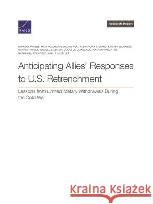 Anticipating Allies' Responses to U.S. Retrenchment: Lessons from Limited Military Withdrawals During the Cold War Miranda Priebe Mina Pollmann Naoko Aoki 9781977415387