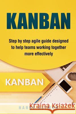 Kanban: Step-By-Step Agile Guide Designed to Help Teams Working Together More Effectively Harry Altman 9781977501677