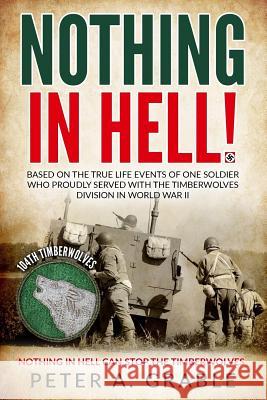 Nothing in Hell: Based on the true life events of one soldier who proudly served with the Timberwolves Division in World War II Grable, Peter a. 9781977501684