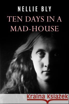 Ten Days In a Mad-House Bly, Nellie 9781977502094 Createspace Independent Publishing Platform