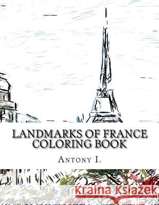 Landmarks of France Coloring Book: Coloring Book Landmarks of France Antony I 9781977502735