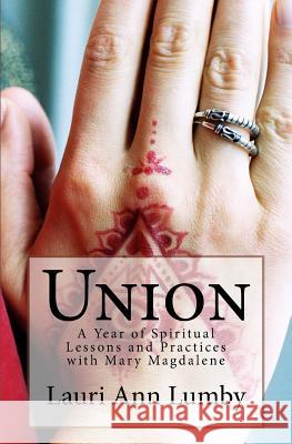 Union: A Year of Spiritual Lessons and Practices with Mary Magdalene Lauri Ann Lumby 9781977502858 Createspace Independent Publishing Platform