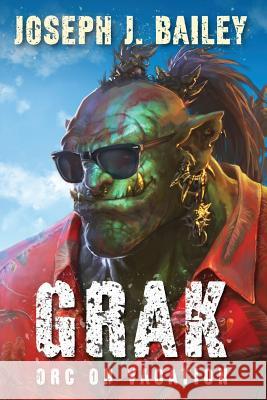 Grak: Orc on Vacation Joseph J. Bailey 9781977505057