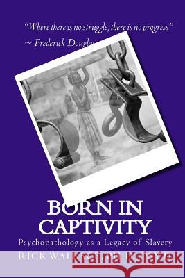 Born in Captivity: Psychopathology as a Legacy of Slavery Rick P Wallace, PH D 9781977508515 Createspace Independent Publishing Platform