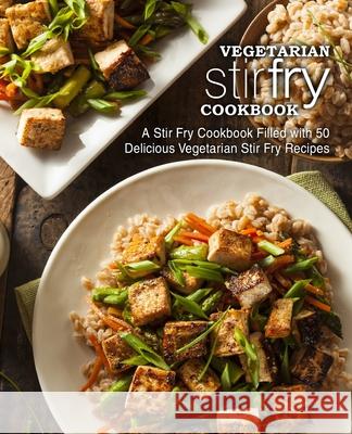 Vegetarian Stir Fry Cookbook: A Stir Fry Cookbook Filled with 50 Delicious Vegetarian Stir Fry Recipes Booksumo Press 9781977511430 Createspace Independent Publishing Platform