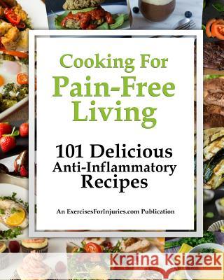 Cooking for Pain-Free Living: 101 Delicious Anti-Inflammatory Recipes Rick Kaselj 9781977512598 Createspace Independent Publishing Platform