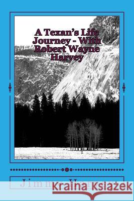 A Texan's Life Journey - With Robert Wayne Harvey Jimmy Edward Harvey 9781977513618