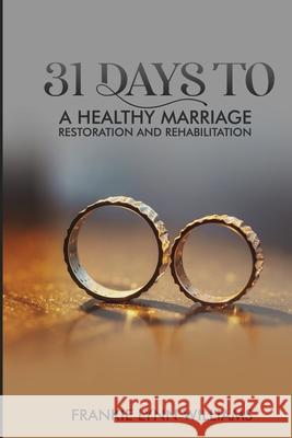 The 31 days to a healthy Marriage: Restore and Rehabilitate Williams, Frankie Lynn 9781977514592 Createspace Independent Publishing Platform