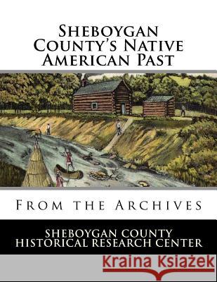 Sheboygan County's Native American Past: From the Archives Sheboygan County Histor Researc 9781977517715 Createspace Independent Publishing Platform