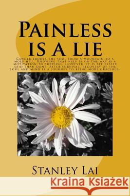 Painless is a lie: Cancer erodes the soul from a mountain to a mole hill. Knowing that help is on the way is a motivation to survival. Ho Lai, Stanley 9781977518101 Createspace Independent Publishing Platform