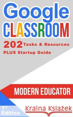 Google Classroom: 202 Tasks and Resources with Startup Guide Modern Educator 9781977518750 Createspace Independent Publishing Platform