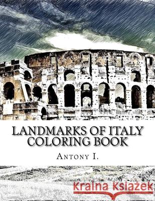 Landmarks of Italy Coloring Book: Coloring Book Landmarks of Italy Antony I 9781977521521