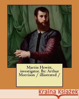 Martin Hewitt, investigator. By: Arthur Morrison / illustrated / Morrison, Arthur 9781977527295