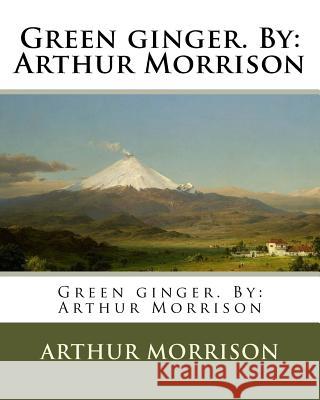 Green ginger. By: Arthur Morrison Morrison, Arthur 9781977528193