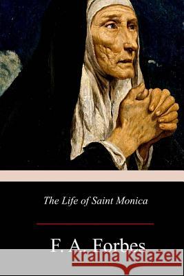 The Life of Saint Monica F. A. Forbes 9781977530547 Createspace Independent Publishing Platform