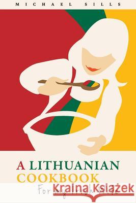 A Lithuanian Cookbook for My Irish Wife Robert Sills Michael Sills 9781977532558 Createspace Independent Publishing Platform