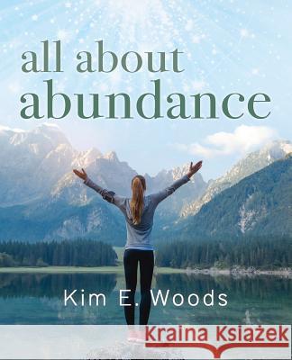 All about abundance Woods, Kim E. 9781977532978 Createspace Independent Publishing Platform