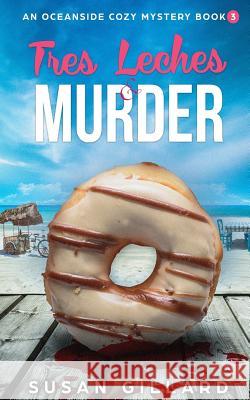 Tres Leches & Murder: An Oceanside Cozy Mystery - Book 3 Susan Gillard 9781977533937 Createspace Independent Publishing Platform