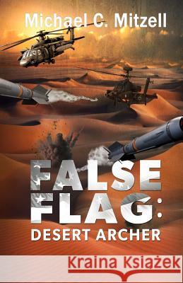 False Flag: Desert Archer Michael C. Mitzell 9781977534507 Createspace Independent Publishing Platform