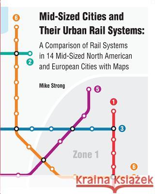Mid-Sized Cities and Their Urban Rail Systems: A Comparison of Rail Systems in 14 Mid-Sized North American and European Cities with Maps Mike Strong 9781977538765 Createspace Independent Publishing Platform