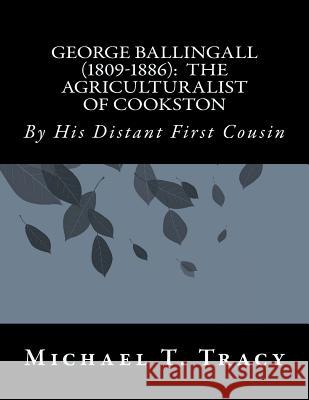 George Ballingall (1809-1886): The Agriculturalist of Cookston: By His Distant First Cousin Michael T. Tracy 9781977543196