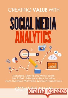 Creating Value With Social Media Analytics: Managing, Aligning, and Mining Social Media Text, Networks, Actions, Location, Apps, Hyperlinks, Multimedi Khan, Gohar F. 9781977543974 Createspace Independent Publishing Platform