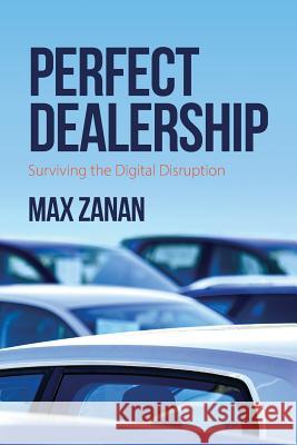 Perfect Dealership: Surviving the Digital Disruption Max Zanan 9781977545510 Createspace Independent Publishing Platform