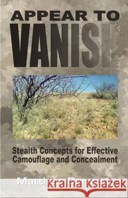 Appear To Vanish: Stealth Concepts for Effective Camouflage and Concealment Matthew Dermody 9781977546456 Createspace Independent Publishing Platform