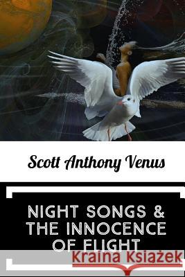 Night Songs & The Innocence Of Flight Venus, Scott Anthony 9781977552372 Createspace Independent Publishing Platform