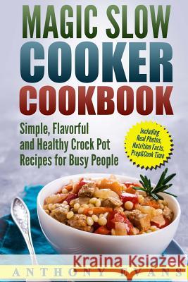 Magic Slow Cooker Cookbook Simple, Flavorful and Healthy Crock Pot Recipes for Busy People Mr Anthony Evans 9781977559227