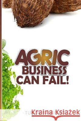 Agric Business Can Fail! Tunde Banjoko 9781977559449 Createspace Independent Publishing Platform