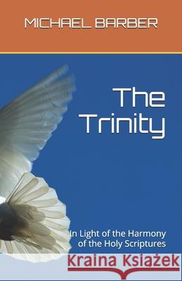 The Trinity - In Light of the Harmony of the Holy Scriptures Michael a. Barber 9781977563668